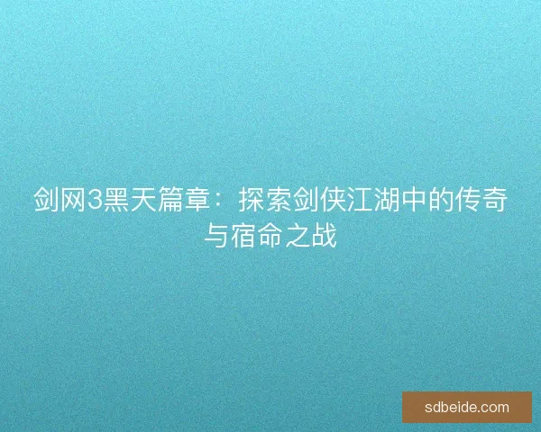 剑网3黑天篇章：探索剑侠江湖中的传奇与宿命之战