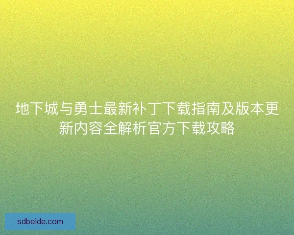 地下城与勇士最新补丁下载指南及版本更新内容全解析官方下载攻略