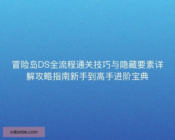 冒险岛DS全流程通关技巧与隐藏要素详解攻略指南新手到高手进阶宝典