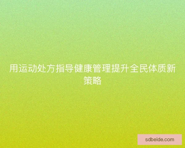 用运动处方指导健康管理提升全民体质新策略
