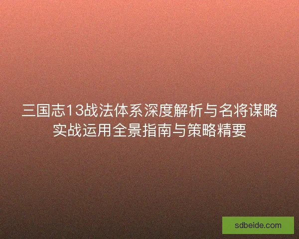 三国志13战法体系深度解析与名将谋略实战运用全景指南与策略精要