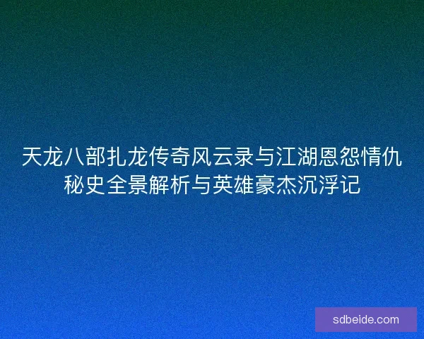 天龙八部扎龙传奇风云录与江湖恩怨情仇秘史全景解析与英雄豪杰沉浮记