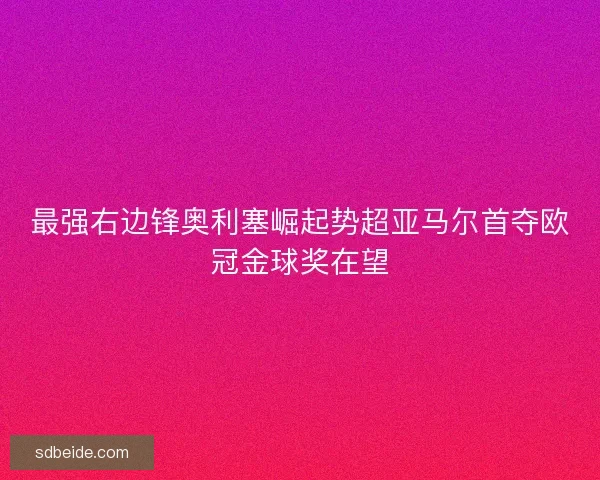 最强右边锋奥利塞崛起势超亚马尔首夺欧冠金球奖在望