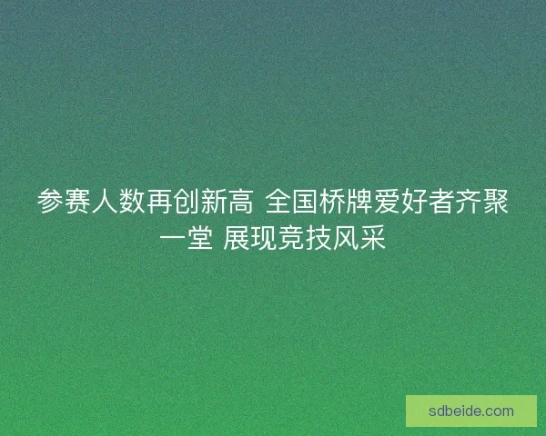 参赛人数再创新高 全国桥牌爱好者齐聚一堂 展现竞技风采