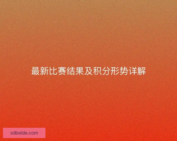 最新比赛结果及积分形势详解