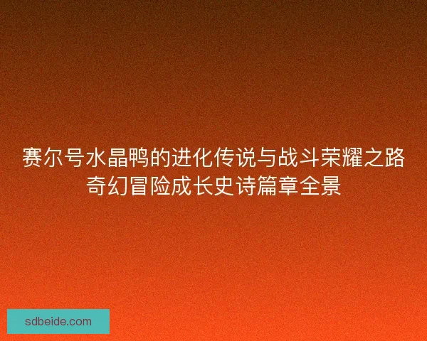 赛尔号水晶鸭的进化传说与战斗荣耀之路奇幻冒险成长史诗篇章全景