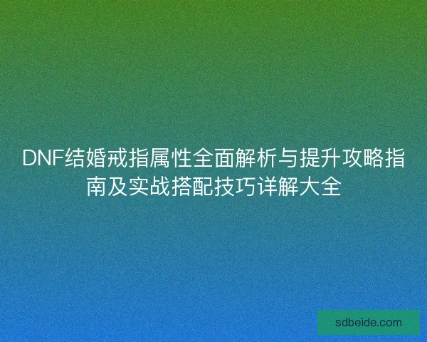 DNF结婚戒指属性全面解析与提升攻略指南及实战搭配技巧详解大全