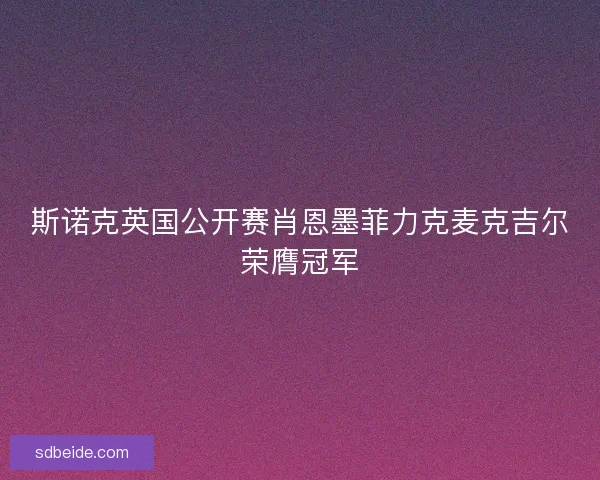 斯诺克英国公开赛肖恩墨菲力克麦克吉尔荣膺冠军