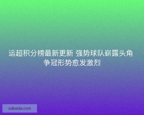 运超积分榜最新更新 强势球队崭露头角 争冠形势愈发激烈 运超积分榜最新更新 强势球队崭露头角 争冠形势愈发激烈