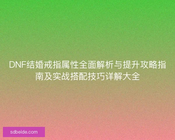 DNF结婚戒指属性全面解析与提升攻略指南及实战搭配技巧详解大全