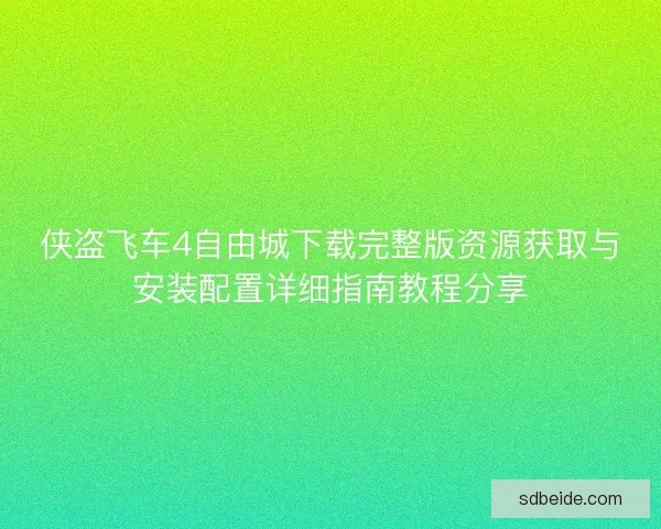 侠盗飞车4自由城下载完整版资源获取与安装配置详细指南教程分享
