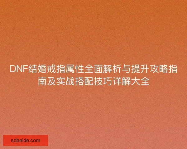 DNF结婚戒指属性全面解析与提升攻略指南及实战搭配技巧详解大全