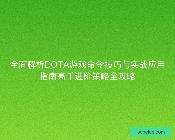 全面解析DOTA游戏命令技巧与实战应用指南高手进阶策略全攻略