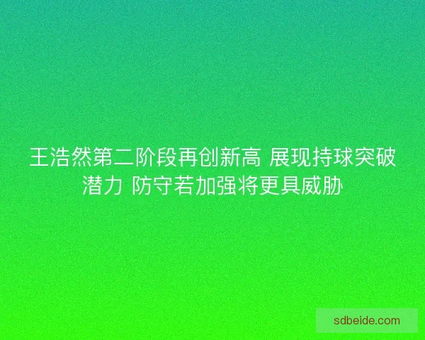 王浩然第二阶段再创新高 展现持球突破潜力 防守若加强将更具威胁